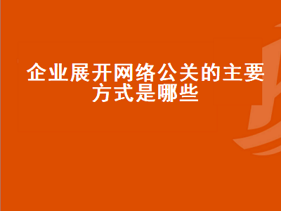 企业展开网络公关的主要方式是哪些