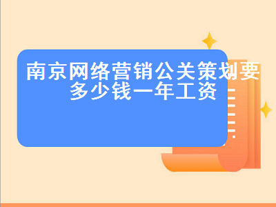 南京网络营销公关策划要多少钱一年工资