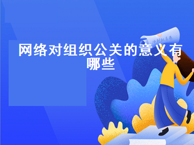 网络对组织公关的意义有哪些