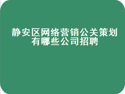 静安区网络营销公关策划有哪些公司招聘