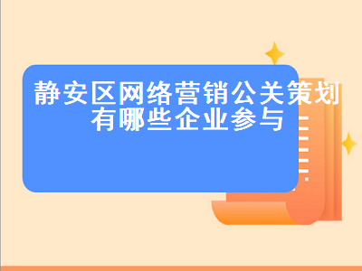静安区网络营销公关策划有哪些企业参与
