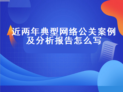近两年典型网络公关案例及分析报告怎么写